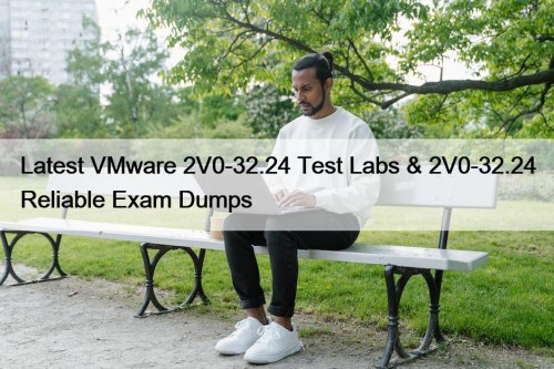 Latest VMware 2V0-32.24 Test Labs & 2V0-32.24 Reliable ...